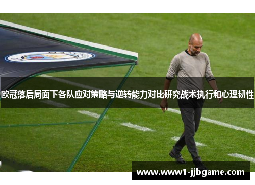 欧冠落后局面下各队应对策略与逆转能力对比研究战术执行和心理韧性