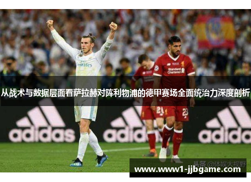 从战术与数据层面看萨拉赫对阵利物浦的德甲赛场全面统治力深度剖析