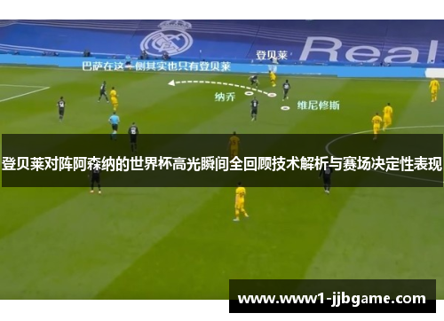 登贝莱对阵阿森纳的世界杯高光瞬间全回顾技术解析与赛场决定性表现