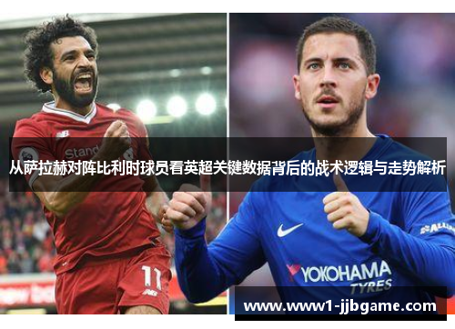 从萨拉赫对阵比利时球员看英超关键数据背后的战术逻辑与走势解析 从萨拉赫对阵比利时球员看英超关键数据背后的战术逻辑与走势解析