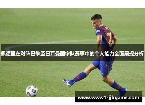 佩德里在对阵巴黎圣日耳曼国家队赛事中的个人能力全面展现分析