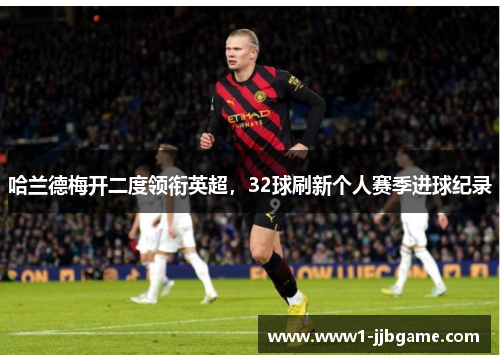 哈兰德梅开二度领衔英超，32球刷新个人赛季进球纪录