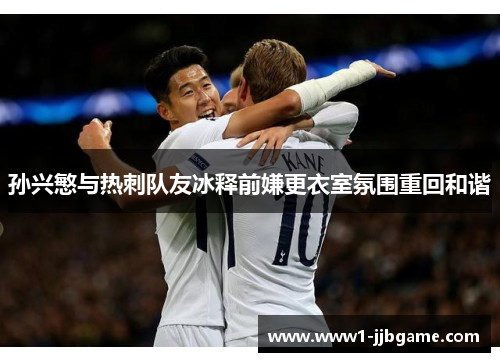 孙兴慜与热刺队友冰释前嫌更衣室氛围重回和谐