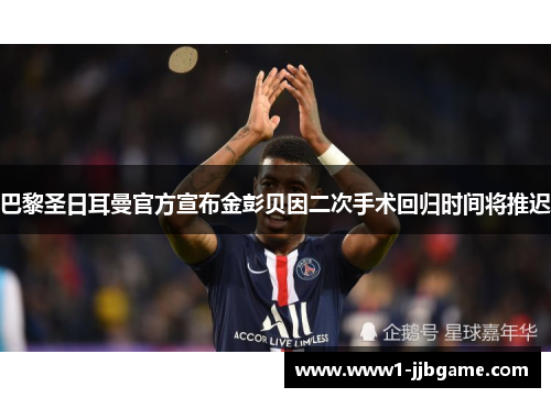 巴黎圣日耳曼官方宣布金彭贝因二次手术回归时间将推迟