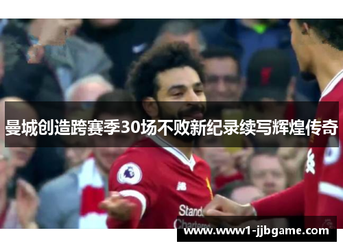 曼城创造跨赛季30场不败新纪录续写辉煌传奇