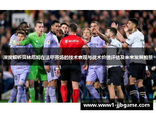 深度解析贝林厄姆在法甲赛场的技术表现与战术价值评估及未来发展前景