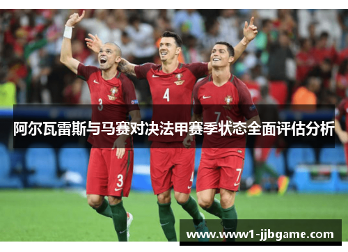 阿尔瓦雷斯与马赛对决法甲赛季状态全面评估分析